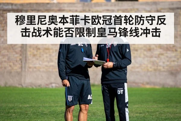 穆里尼奥本菲卡欧冠首轮防守反击战术能否限制皇马锋线冲击