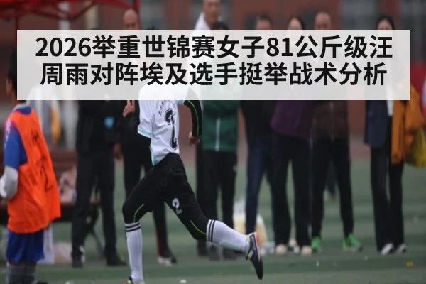 2026举重世锦赛女子81公斤级汪周雨对阵埃及选手挺举战术分析