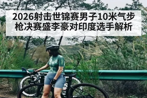 2026射击世锦赛男子10米气步枪决赛盛李豪对印度选手解析