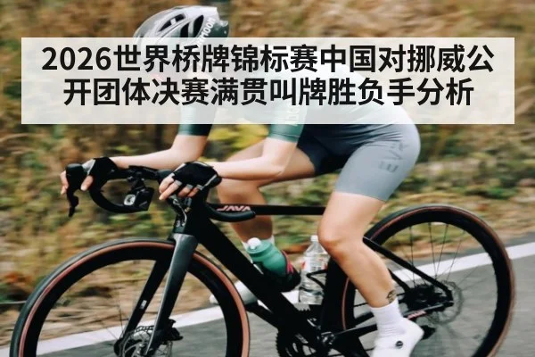 2026世界桥牌锦标赛中国对挪威公开团体决赛满贯叫牌胜负手分析