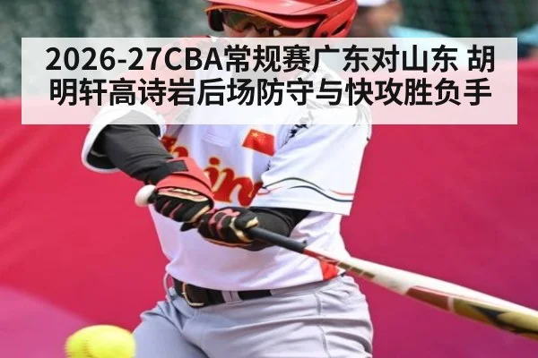 2026-27CBA常规赛广东对山东 胡明轩高诗岩后场防守与快攻胜负手